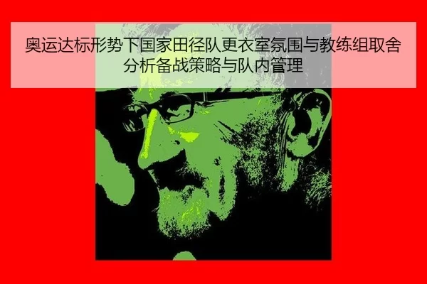 奥运达标形势下国家田径队更衣室氛围与教练组取舍分析备战策略与队内管理